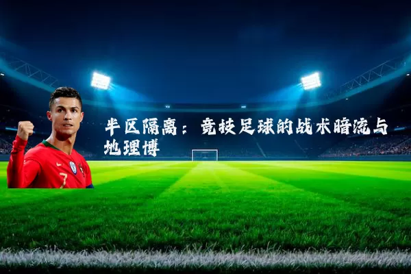 半区隔离：竞技足球的战术暗流与地理博弈