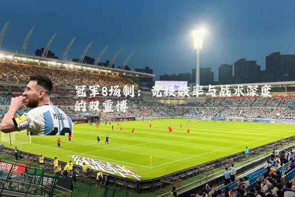 冠军8场制：竞技效率与战术深度的双重博弈