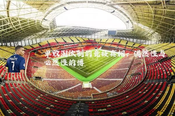 单败淘汰制的竞技真相：偶然性与必然性的博弈