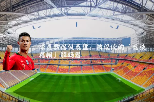 球员数据仪表盘：被误读的「竞技真相」解码器
