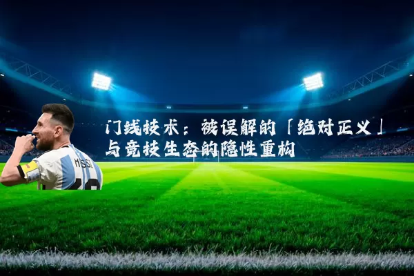 门线技术:被误解的「绝对正义」与竞技生态的隐性重构