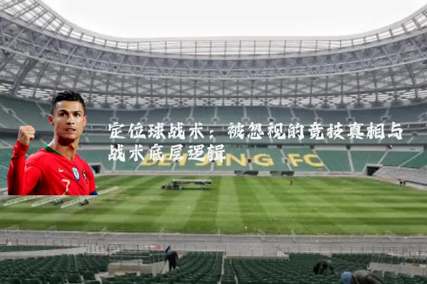 定位球战术：被忽视的竞技真相与战术底层逻辑