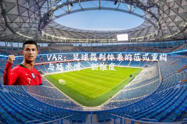 VAR:足球裁判体系的范式重构与战术博弈新维度