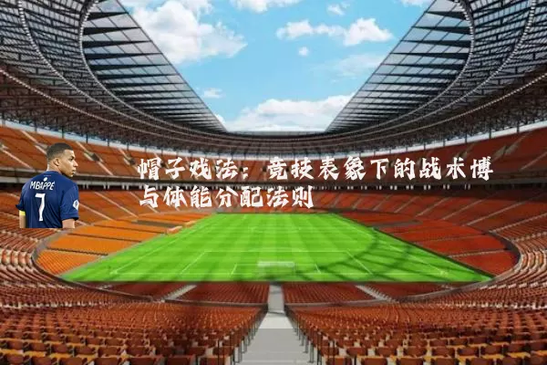 帽子戏法:竞技表象下的战术博弈与体能分配法则