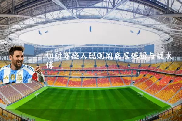 加时赛换人规则的底层逻辑与战术博弈