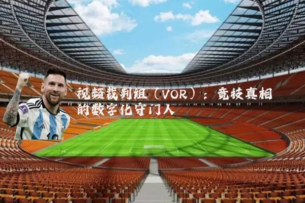 视频裁判组(VOR):竞技真相的数字化守门人