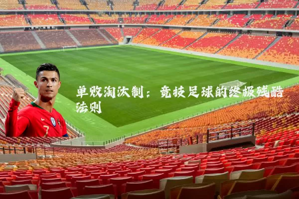 单败淘汰制:竞技足球的终极残酷法则