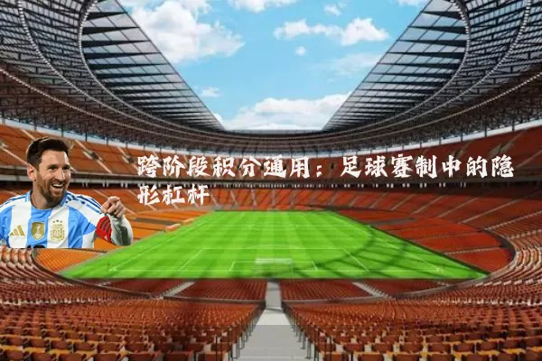 跨阶段积分通用:足球赛制中的隐形杠杆