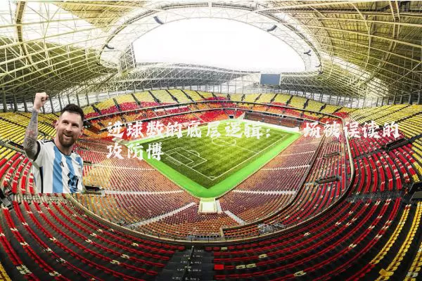 进球数的底层逻辑:一场被误读的攻防博弈