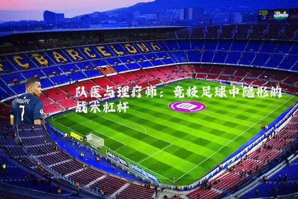 队医与理疗师:竞技足球中隐形的战术杠杆